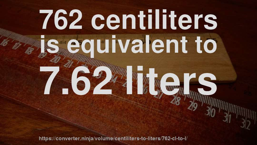 762 centiliters is equivalent to 7.62 liters