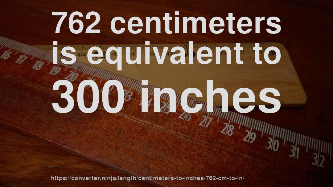 762 centimeters is equivalent to 300 inches
