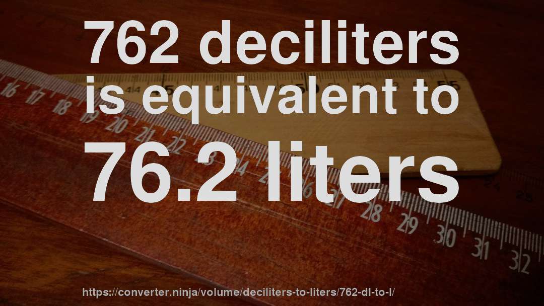 762 deciliters is equivalent to 76.2 liters