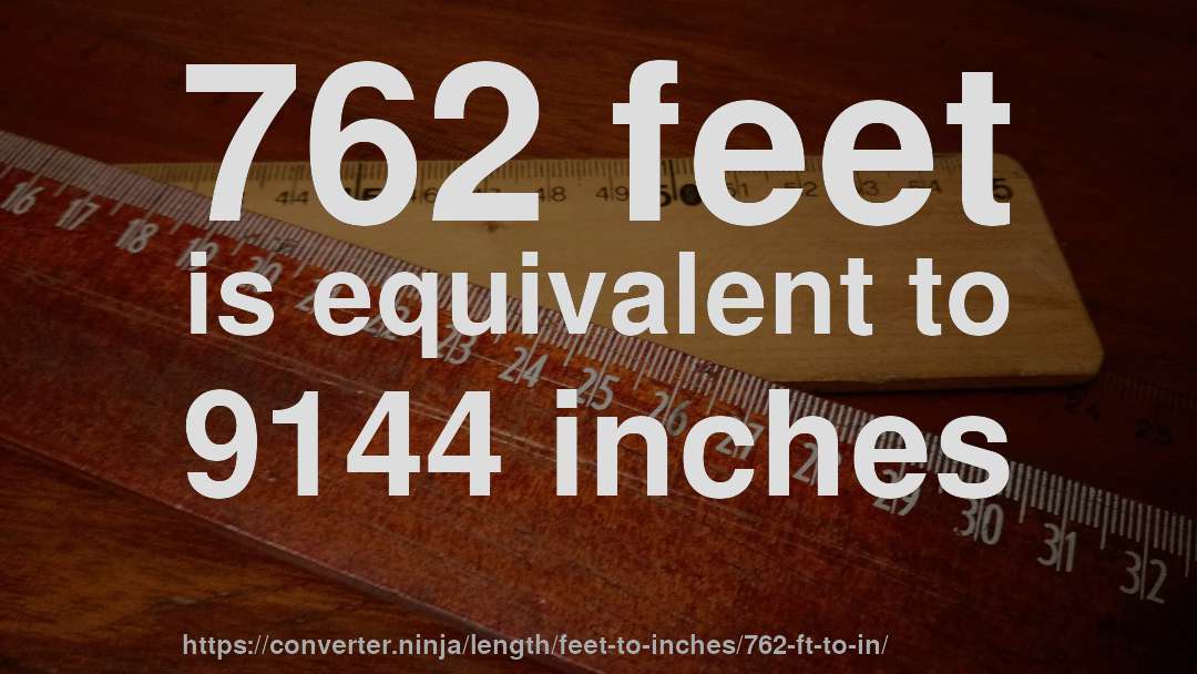 762 feet is equivalent to 9144 inches