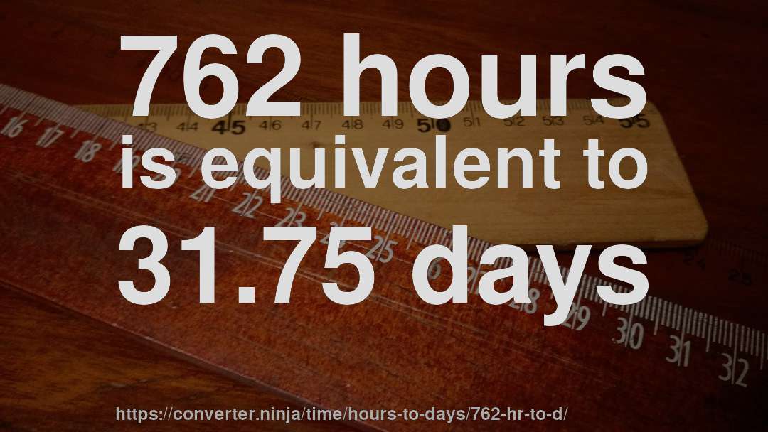 762 hours is equivalent to 31.75 days