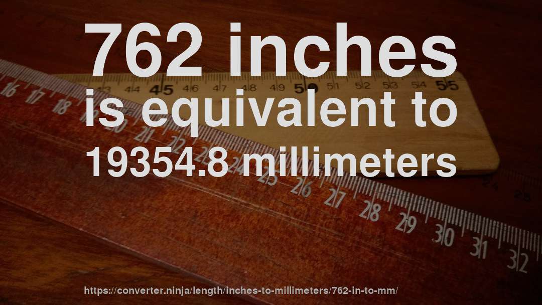 762 inches is equivalent to 19354.8 millimeters