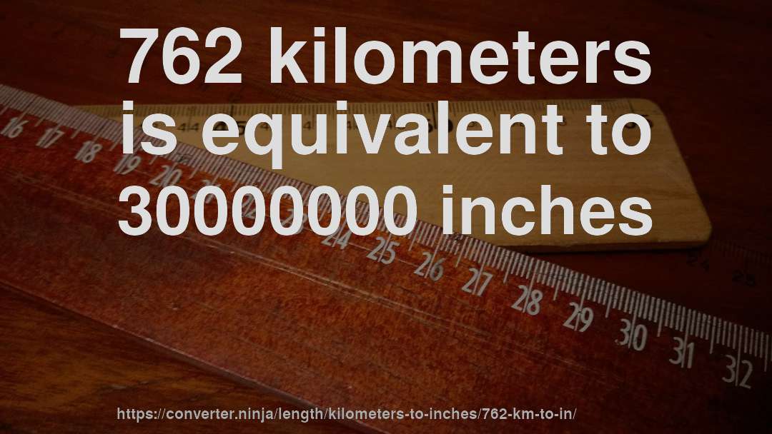 762 kilometers is equivalent to 30000000 inches