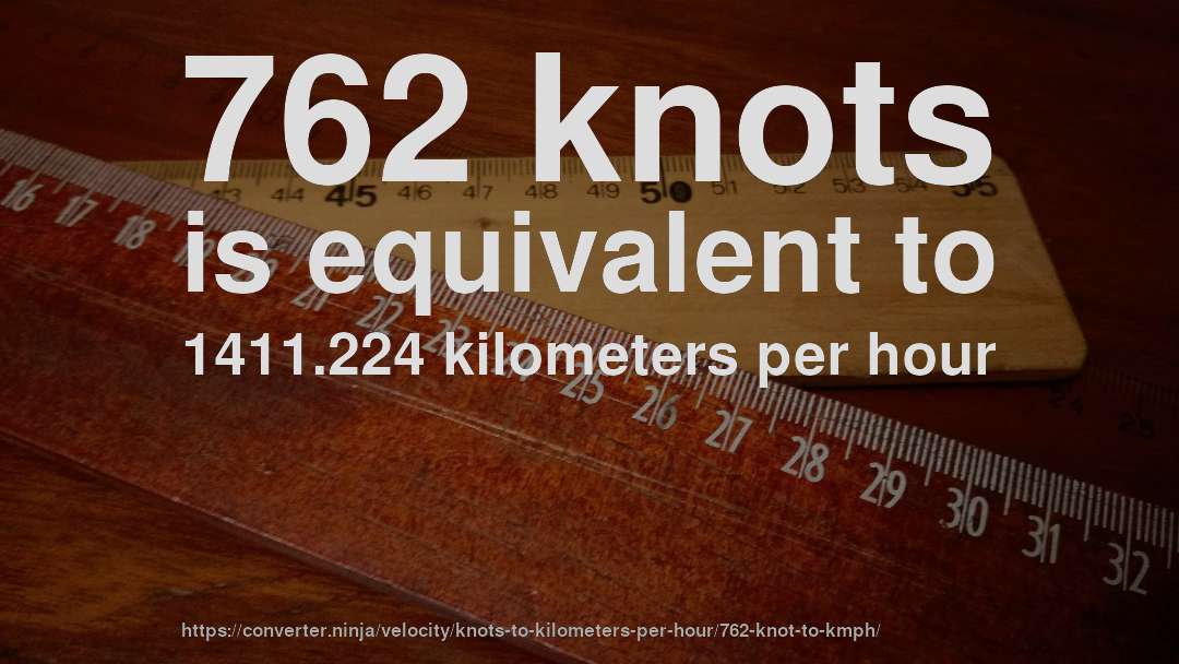 762 knots is equivalent to 1411.224 kilometers per hour
