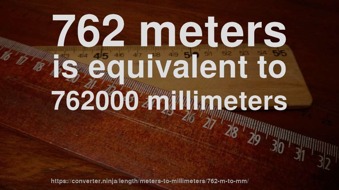 762 meters is equivalent to 762000 millimeters