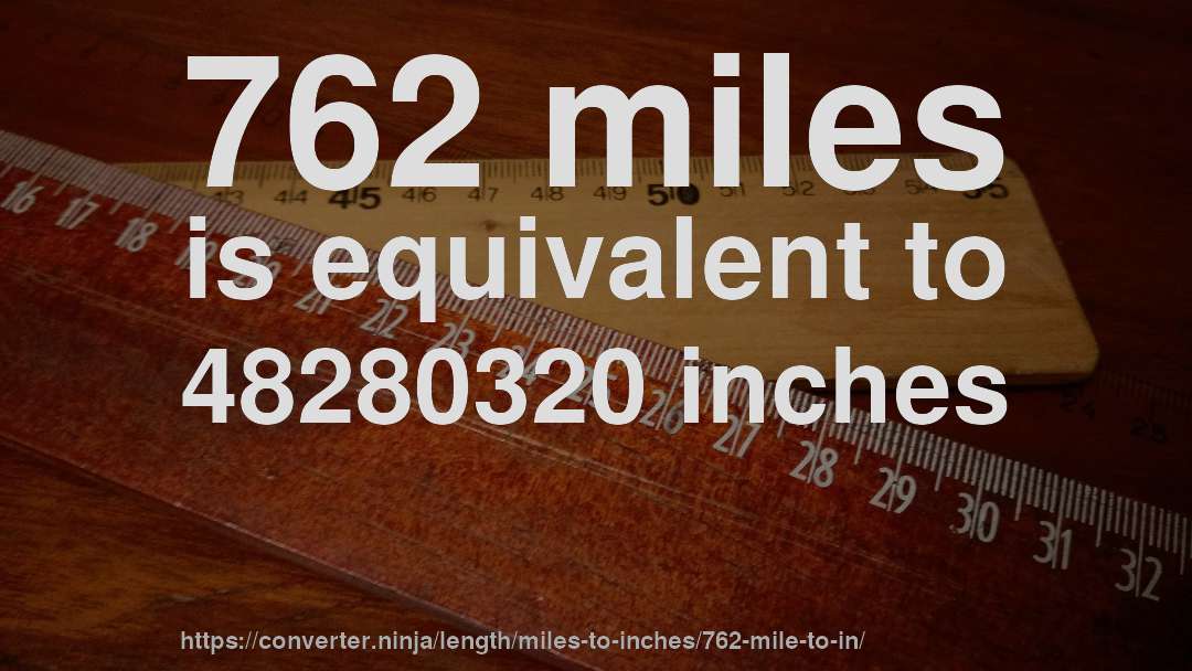 762 miles is equivalent to 48280320 inches