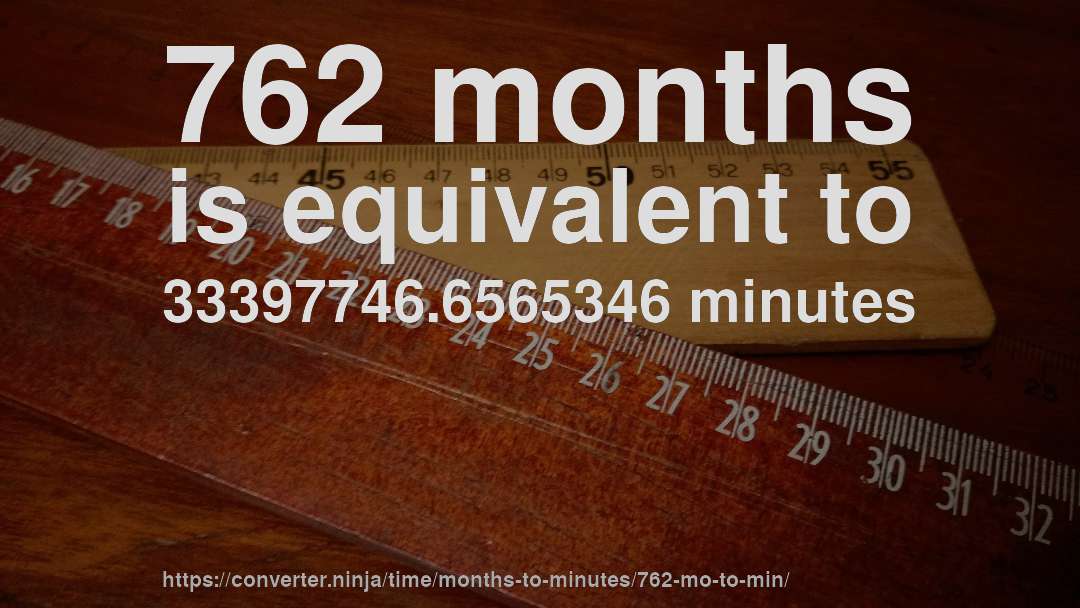 762 months is equivalent to 33397746.6565346 minutes