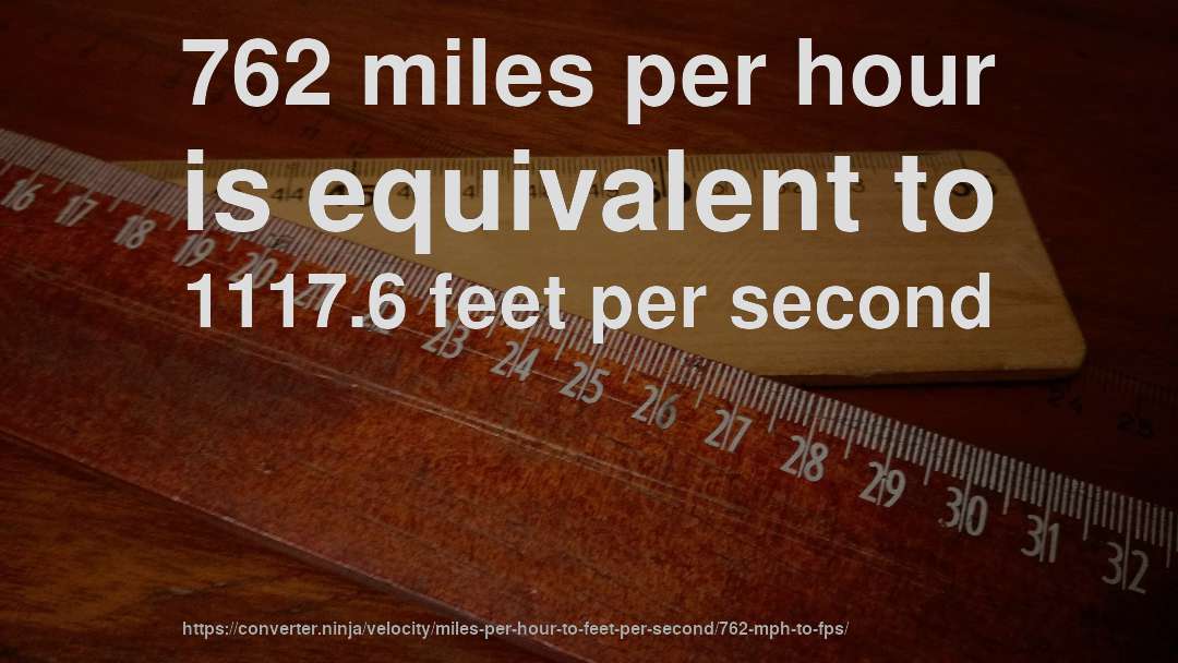 762 miles per hour is equivalent to 1117.6 feet per second