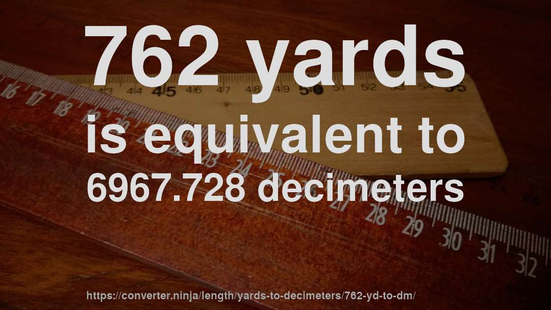 762 yards is equivalent to 6967.728 decimeters