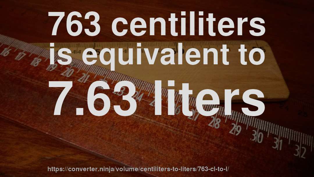763 centiliters is equivalent to 7.63 liters