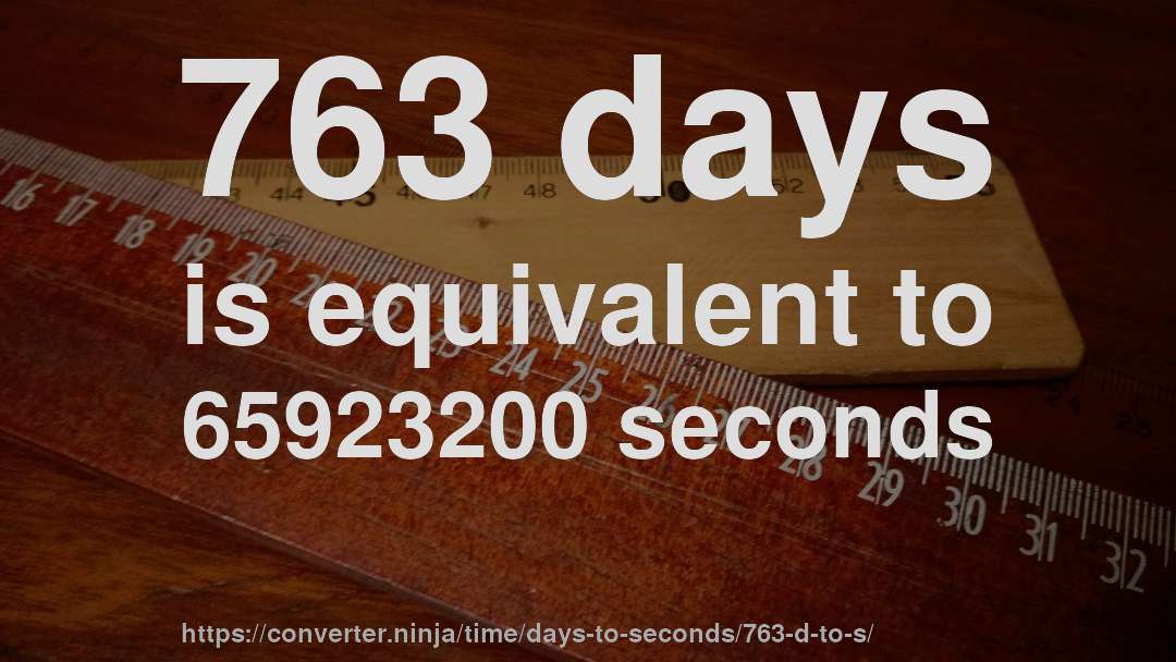763 days is equivalent to 65923200 seconds