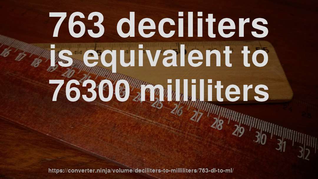 763 deciliters is equivalent to 76300 milliliters