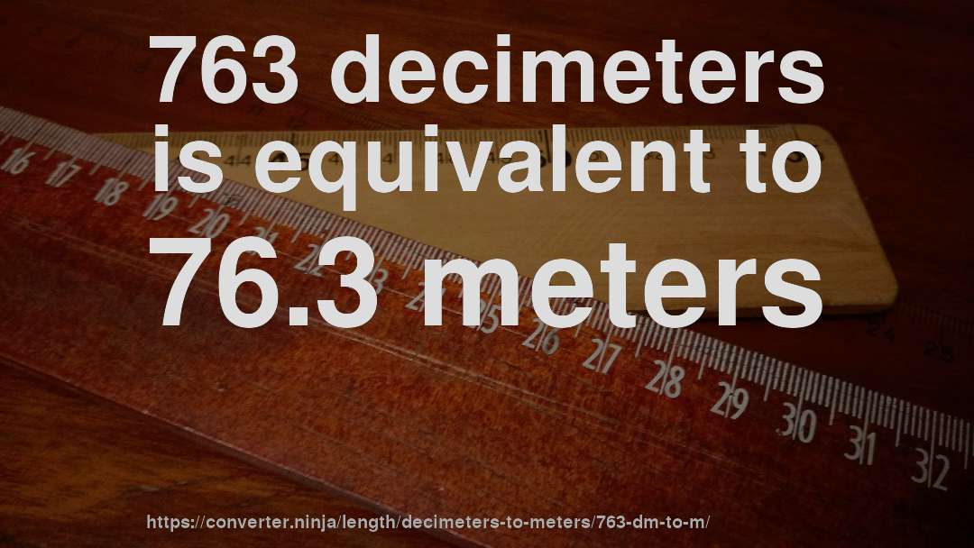 763 decimeters is equivalent to 76.3 meters