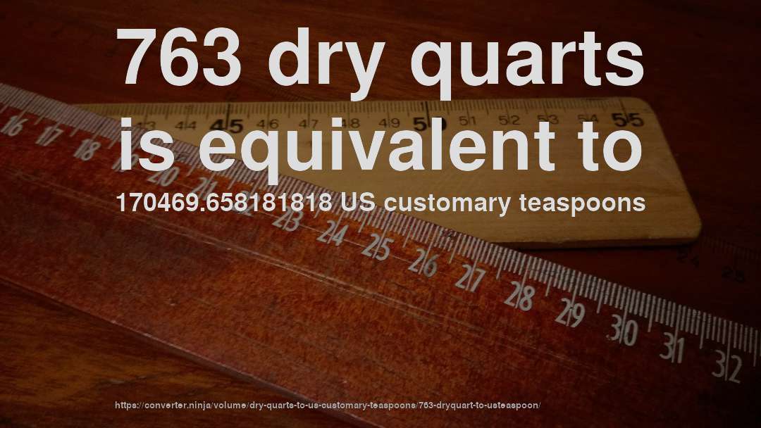 763 dry quarts is equivalent to 170469.658181818 US customary teaspoons