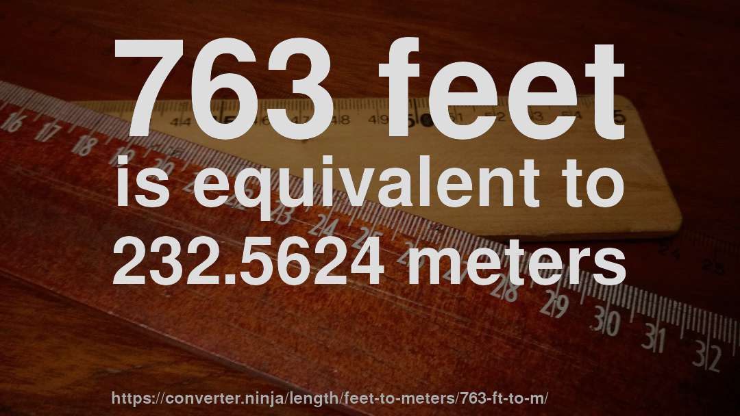 763 feet is equivalent to 232.5624 meters