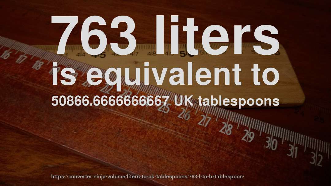 763 liters is equivalent to 50866.6666666667 UK tablespoons