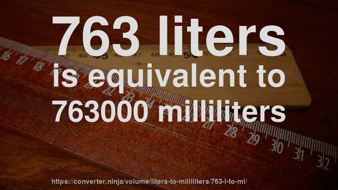 763 liters is equivalent to 763000 milliliters