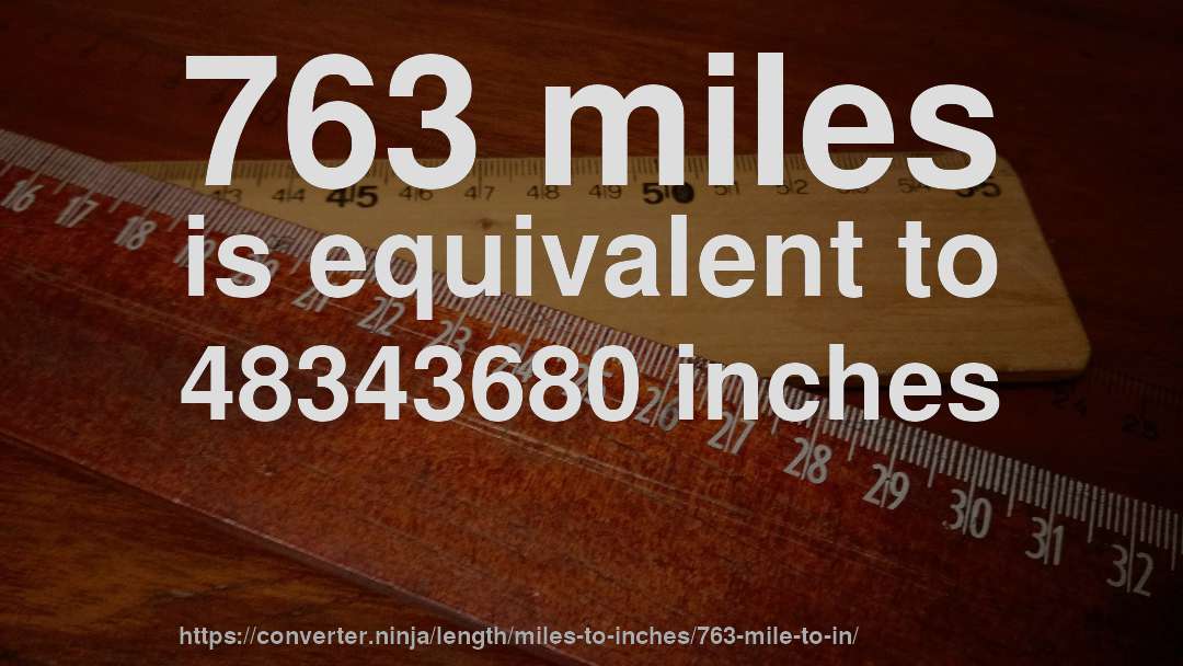 763 miles is equivalent to 48343680 inches