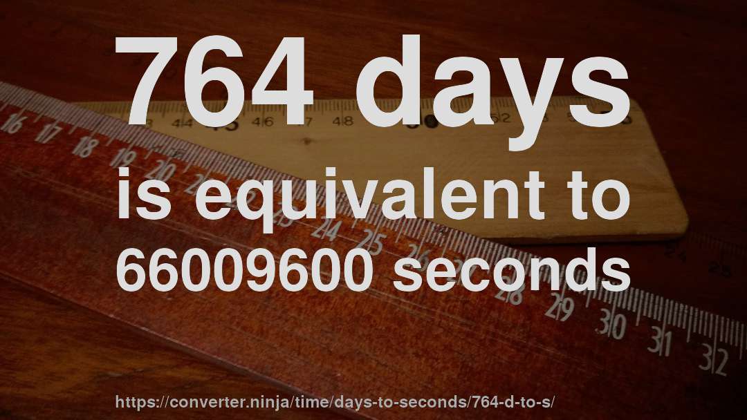 764 days is equivalent to 66009600 seconds