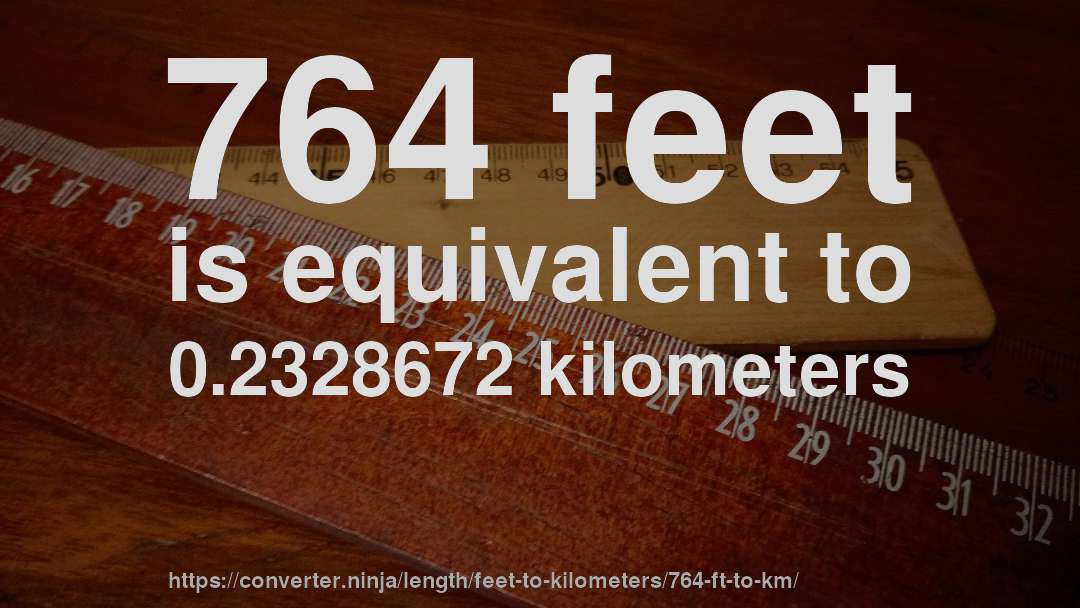 764 feet is equivalent to 0.2328672 kilometers