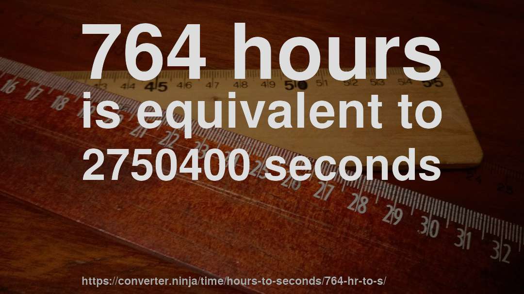 764 hours is equivalent to 2750400 seconds