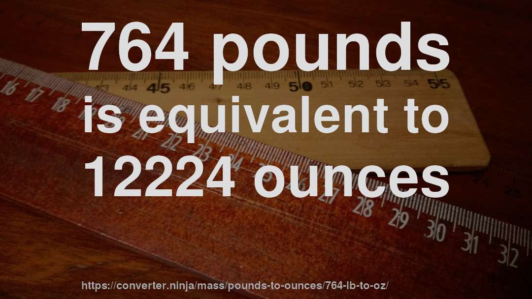 764 pounds is equivalent to 12224 ounces