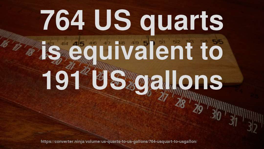 764 US quarts is equivalent to 191 US gallons