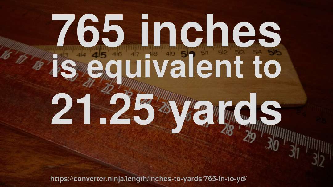 765 inches is equivalent to 21.25 yards