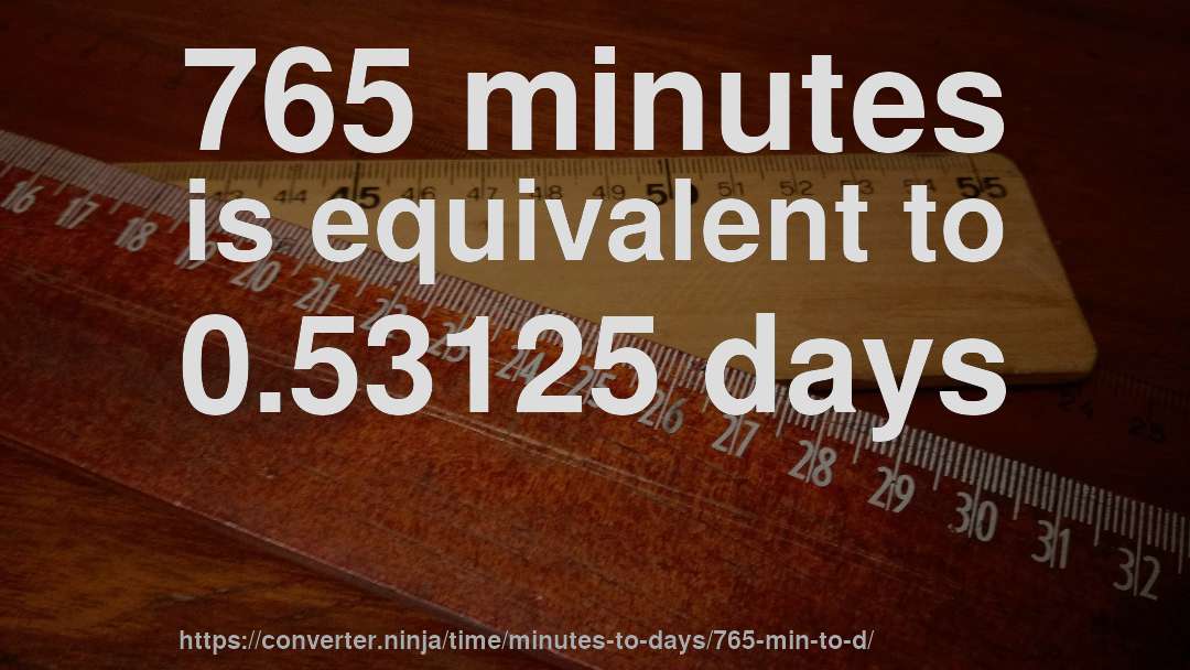 765 minutes is equivalent to 0.53125 days