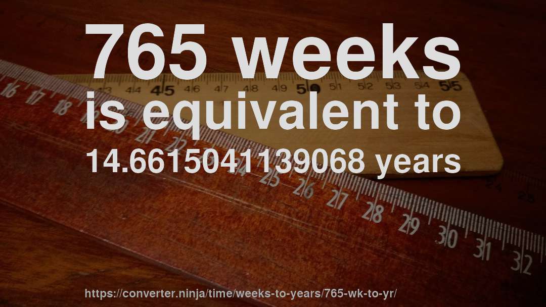 765 weeks is equivalent to 14.6615041139068 years