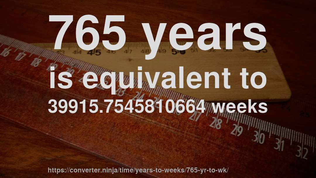 765 years is equivalent to 39915.7545810664 weeks