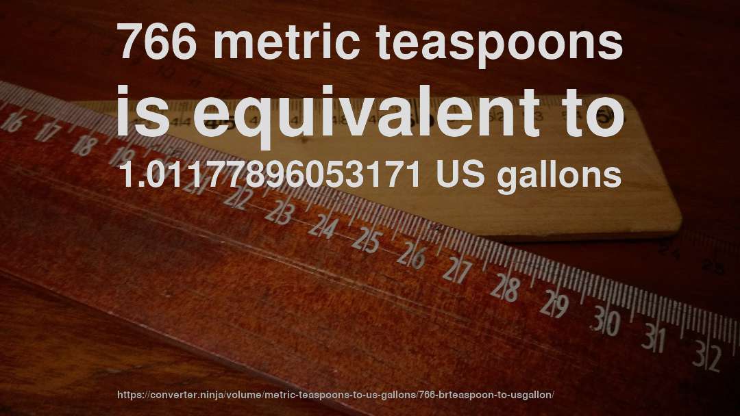 766 metric teaspoons is equivalent to 1.01177896053171 US gallons
