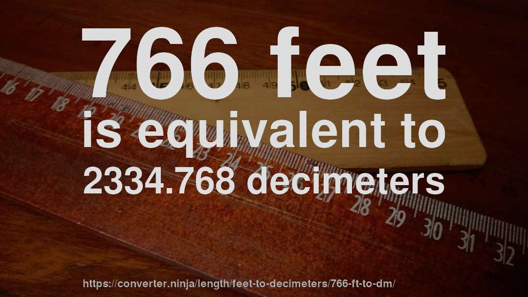 766 feet is equivalent to 2334.768 decimeters