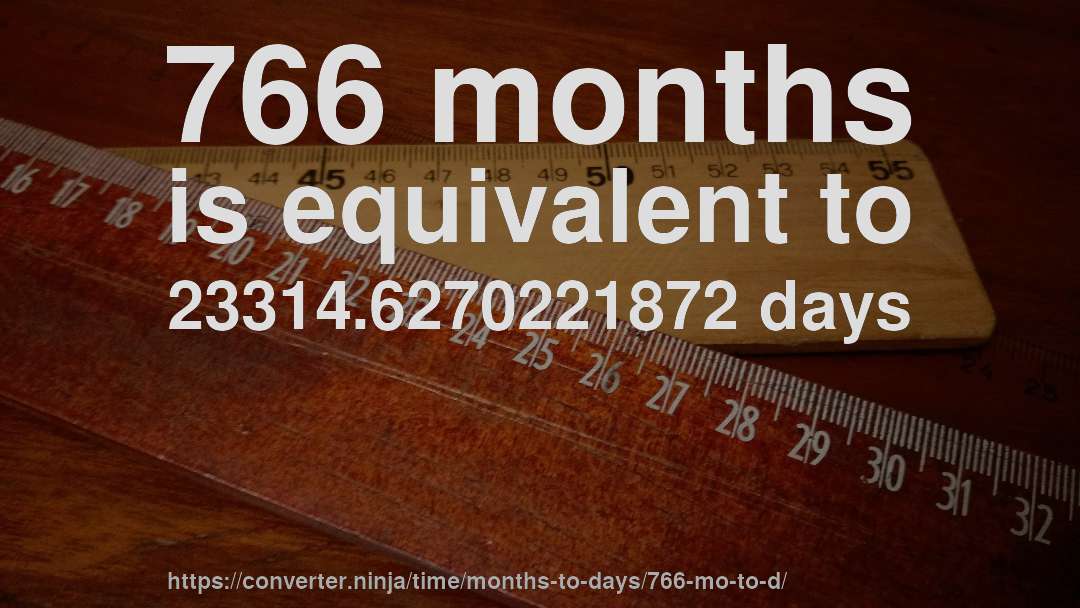 766 months is equivalent to 23314.6270221872 days