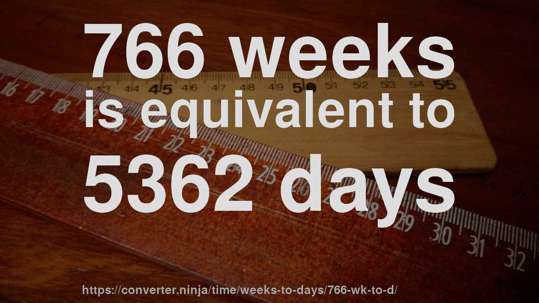 766 weeks is equivalent to 5362 days