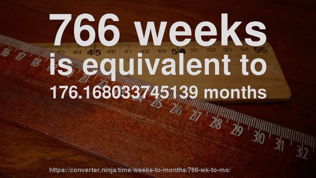 766 weeks is equivalent to 176.168033745139 months