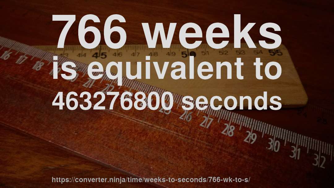 766 weeks is equivalent to 463276800 seconds