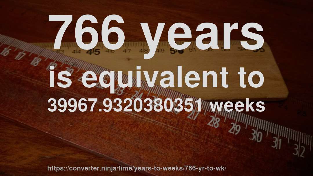 766 years is equivalent to 39967.9320380351 weeks