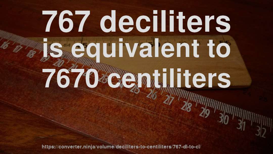 767 deciliters is equivalent to 7670 centiliters