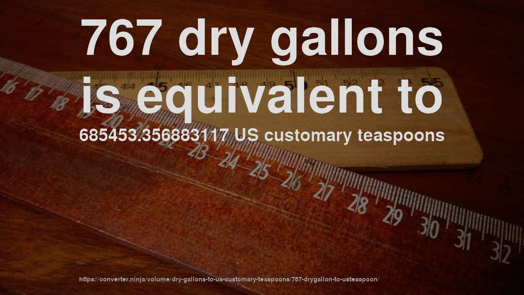 767 dry gallons is equivalent to 685453.356883117 US customary teaspoons