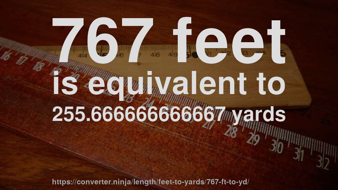 767 feet is equivalent to 255.666666666667 yards