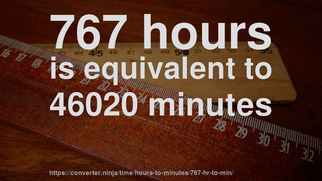 767 hours is equivalent to 46020 minutes