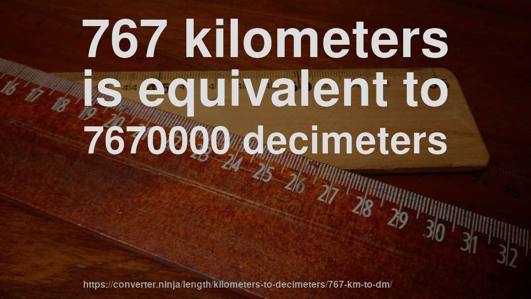 767 kilometers is equivalent to 7670000 decimeters