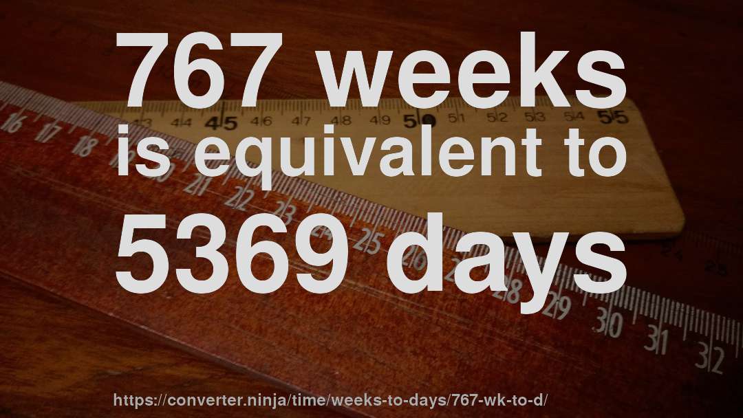 767 weeks is equivalent to 5369 days