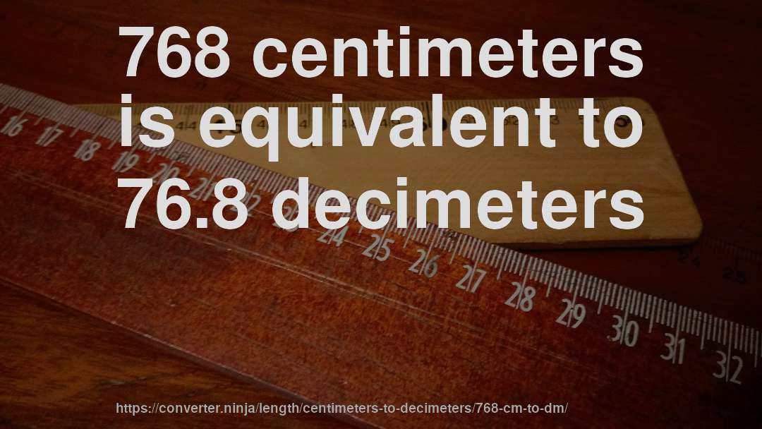 768 centimeters is equivalent to 76.8 decimeters