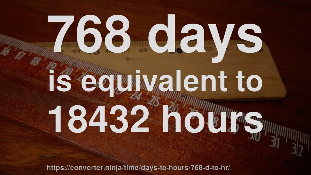 768 days is equivalent to 18432 hours