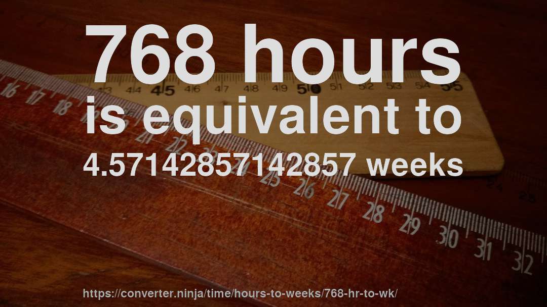 768 hours is equivalent to 4.57142857142857 weeks