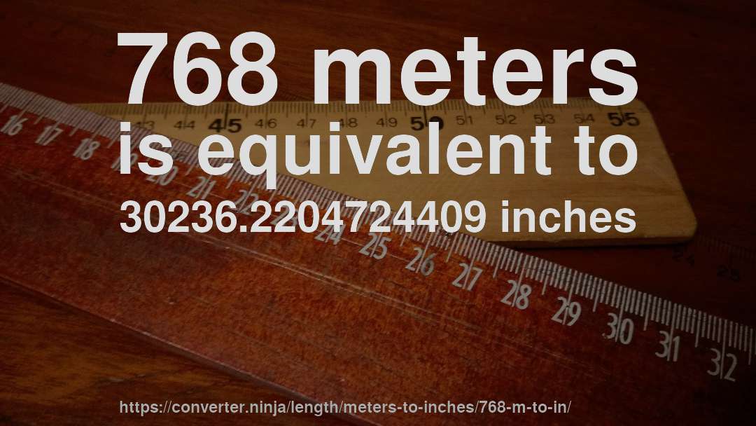 768 meters is equivalent to 30236.2204724409 inches