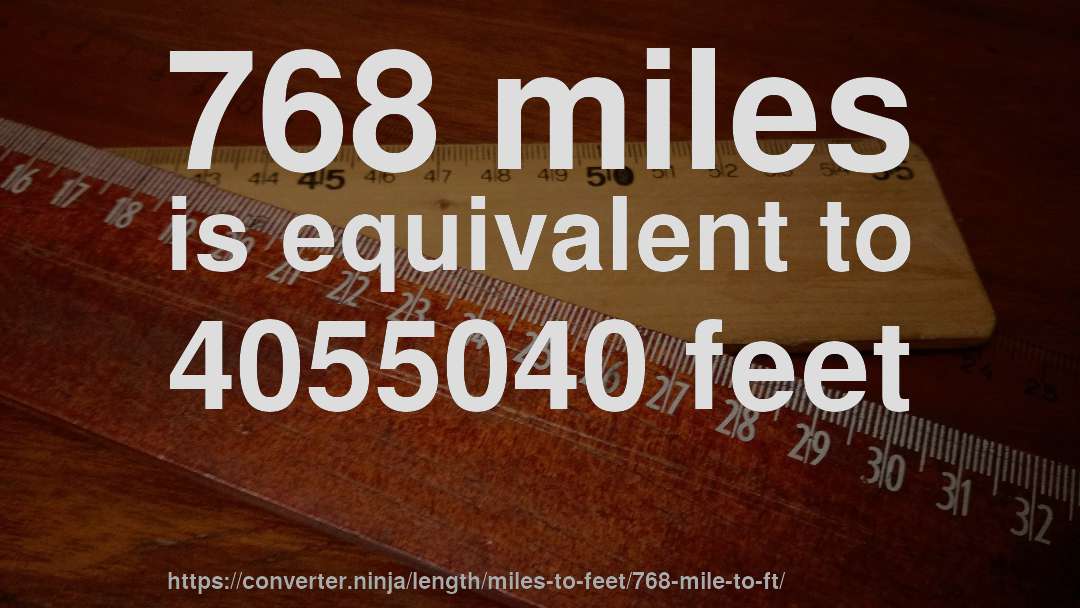 768 miles is equivalent to 4055040 feet