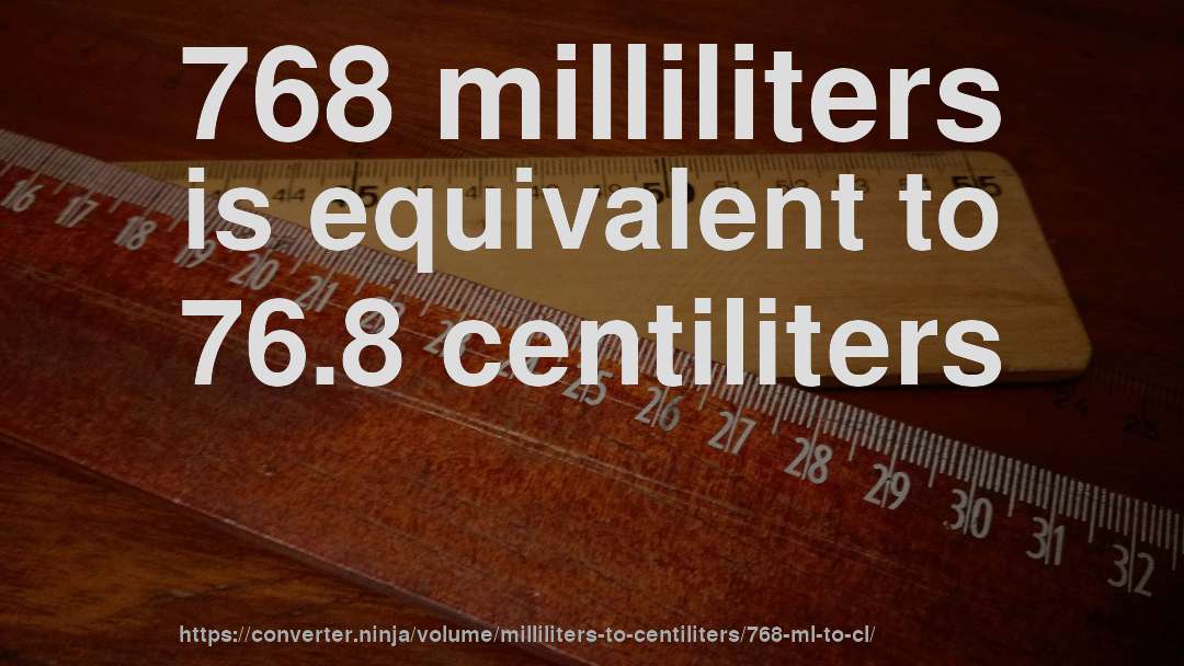 768 milliliters is equivalent to 76.8 centiliters